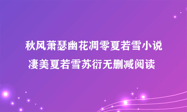 秋风萧瑟幽花凋零夏若雪小说 凄美夏若雪苏衍无删减阅读