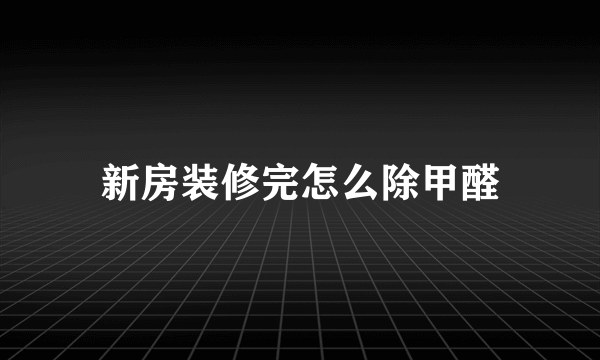 新房装修完怎么除甲醛