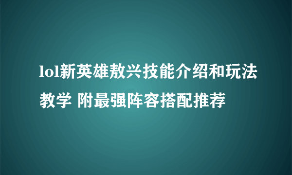 lol新英雄敖兴技能介绍和玩法教学 附最强阵容搭配推荐