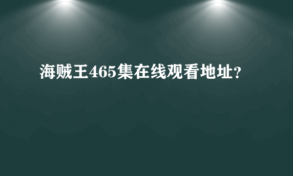 海贼王465集在线观看地址？