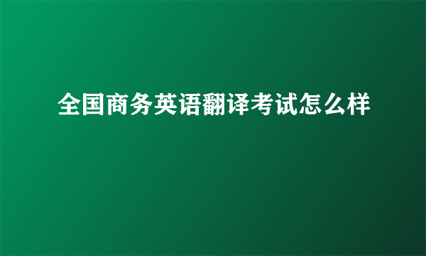 全国商务英语翻译考试怎么样