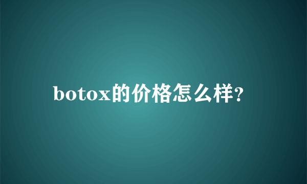 botox的价格怎么样？