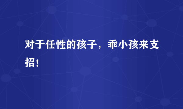 对于任性的孩子，乖小孩来支招！