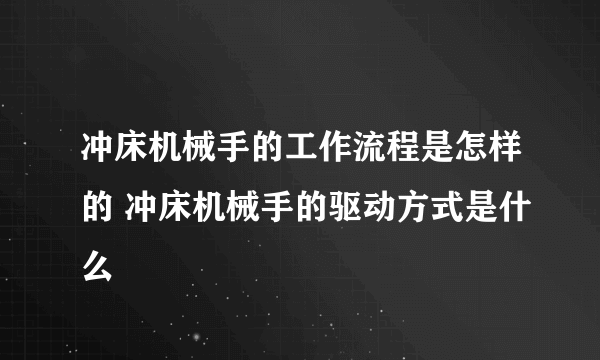 冲床机械手的工作流程是怎样的 冲床机械手的驱动方式是什么