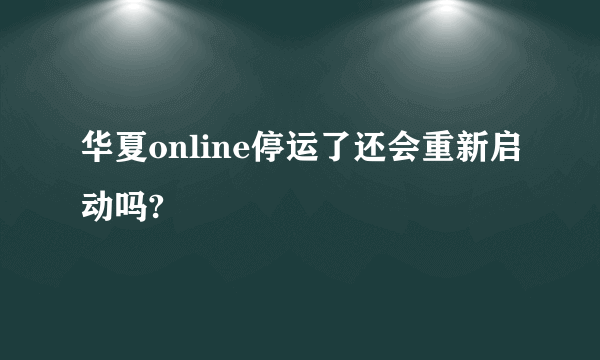 华夏online停运了还会重新启动吗?