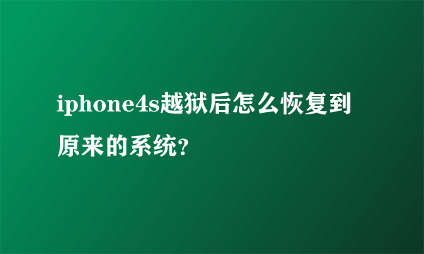 iphone4s越狱后怎么恢复到原来的系统？