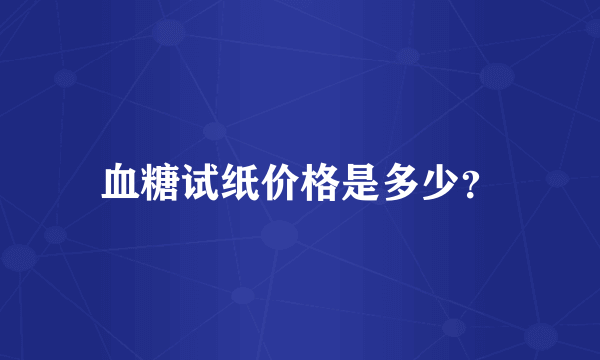 血糖试纸价格是多少？