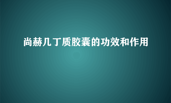 尚赫几丁质胶囊的功效和作用