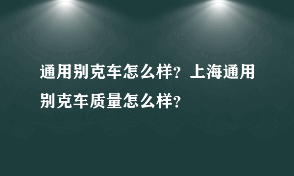 通用别克车怎么样？上海通用别克车质量怎么样？