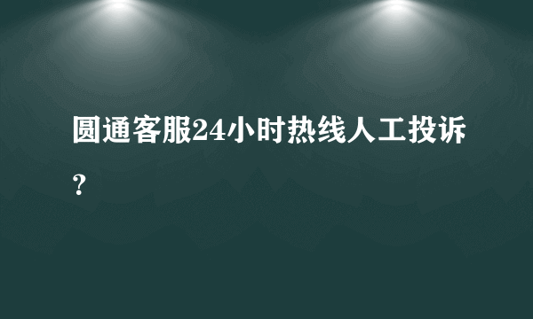 圆通客服24小时热线人工投诉？