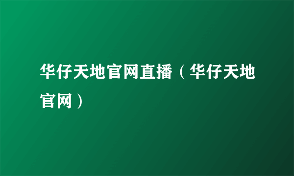 华仔天地官网直播（华仔天地官网）