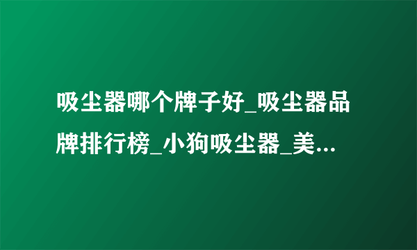 吸尘器哪个牌子好_吸尘器品牌排行榜_小狗吸尘器_美的吸尘器