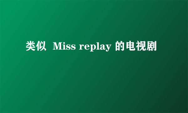 类似  Miss replay 的电视剧