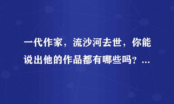 一代作家，流沙河去世，你能说出他的作品都有哪些吗？怎么评价？