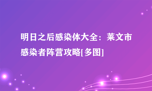 明日之后感染体大全：莱文市感染者阵营攻略[多图]