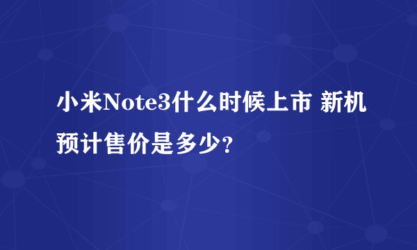 小米Note3什么时候上市 新机预计售价是多少？