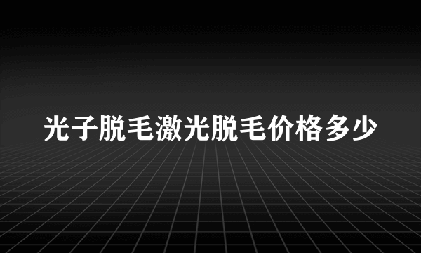 光子脱毛激光脱毛价格多少