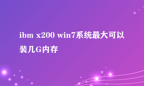 ibm x200 win7系统最大可以装几G内存