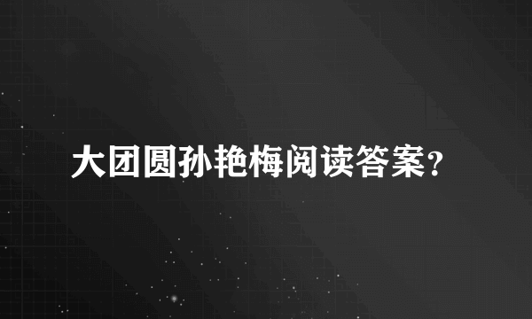 大团圆孙艳梅阅读答案？