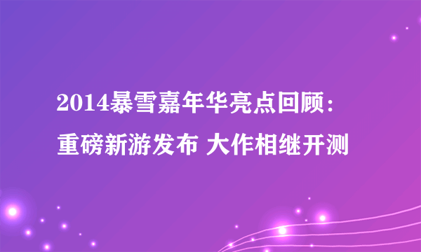 2014暴雪嘉年华亮点回顾：重磅新游发布 大作相继开测