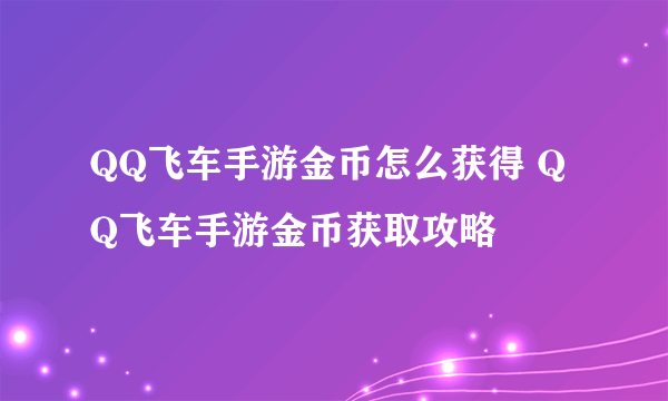 QQ飞车手游金币怎么获得 QQ飞车手游金币获取攻略