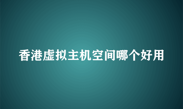 香港虚拟主机空间哪个好用