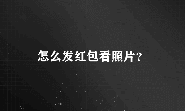 怎么发红包看照片？