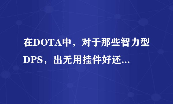 在DOTA中，对于那些智力型DPS，出无用挂件好还是力量全套好