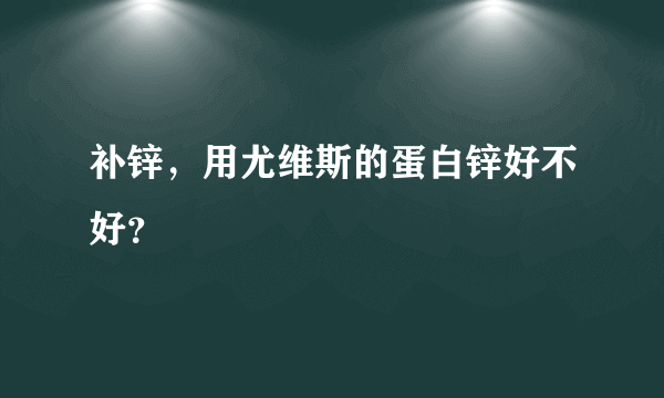 补锌，用尤维斯的蛋白锌好不好？