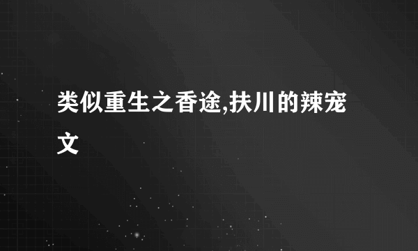 类似重生之香途,扶川的辣宠文