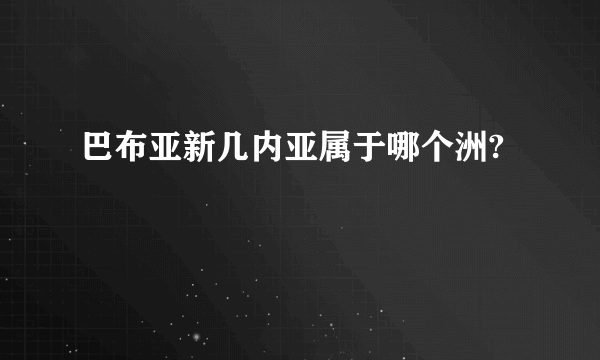 巴布亚新几内亚属于哪个洲?