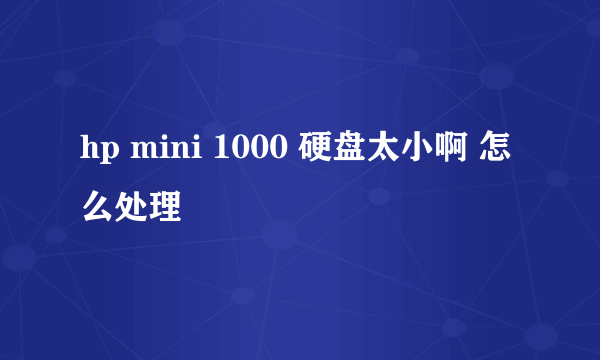 hp mini 1000 硬盘太小啊 怎么处理