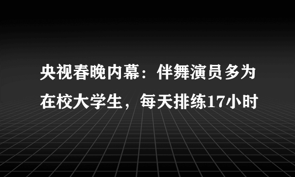 央视春晚内幕：伴舞演员多为在校大学生，每天排练17小时