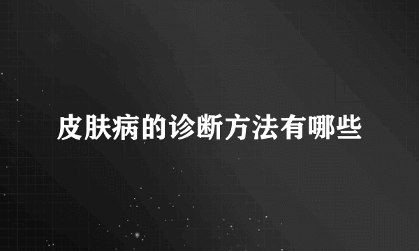 皮肤病的诊断方法有哪些