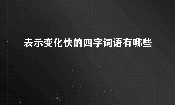 表示变化快的四字词语有哪些