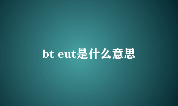 bt eut是什么意思