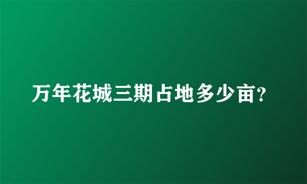 万年花城三期占地多少亩？