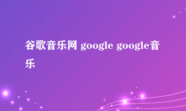 谷歌音乐网 google google音乐