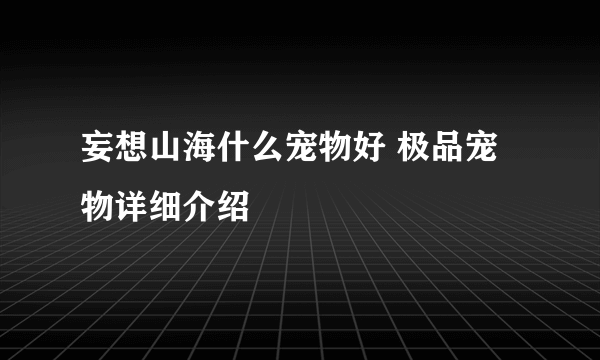 妄想山海什么宠物好 极品宠物详细介绍