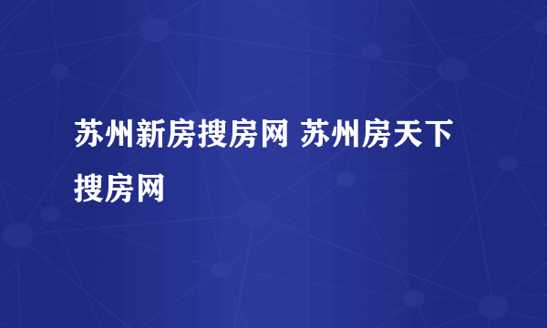 苏州新房搜房网 苏州房天下搜房网