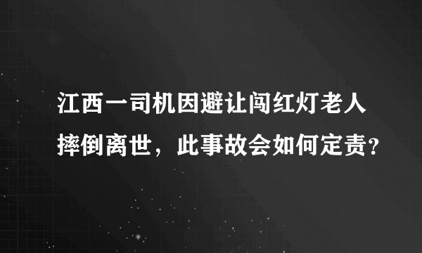 江西一司机因避让闯红灯老人摔倒离世，此事故会如何定责？