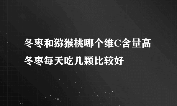 冬枣和猕猴桃哪个维C含量高 冬枣每天吃几颗比较好