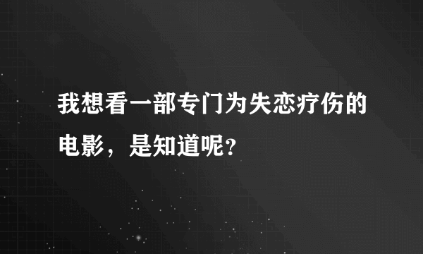 我想看一部专门为失恋疗伤的电影，是知道呢？