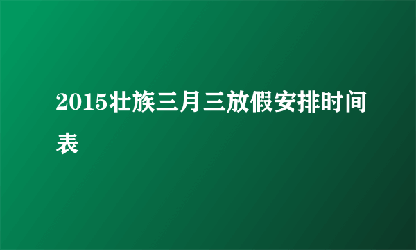 2015壮族三月三放假安排时间表