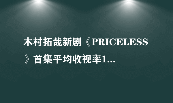 木村拓哉新剧《PRICELESS》首集平均收视率16.9%