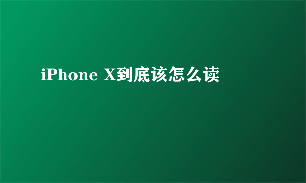 iPhone X到底该怎么读