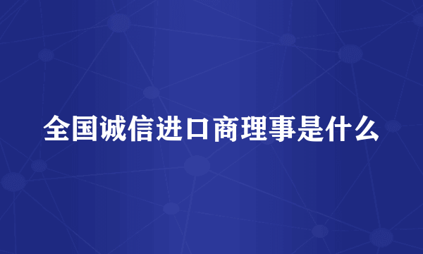 全国诚信进口商理事是什么