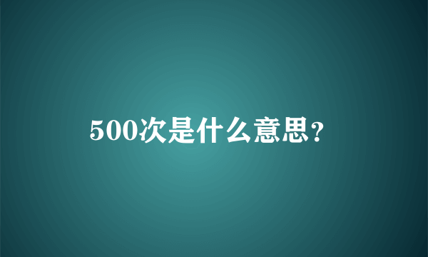 500次是什么意思？