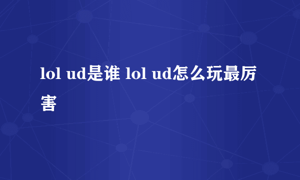 lol ud是谁 lol ud怎么玩最厉害