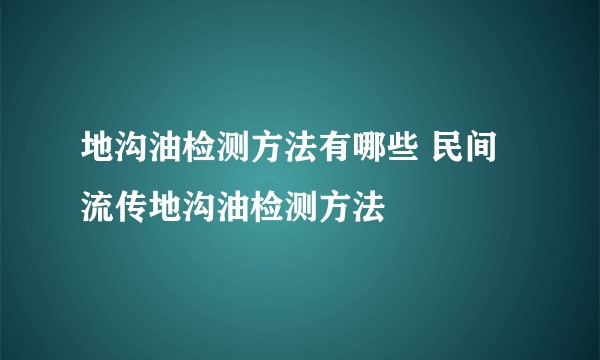 地沟油检测方法有哪些 民间流传地沟油检测方法